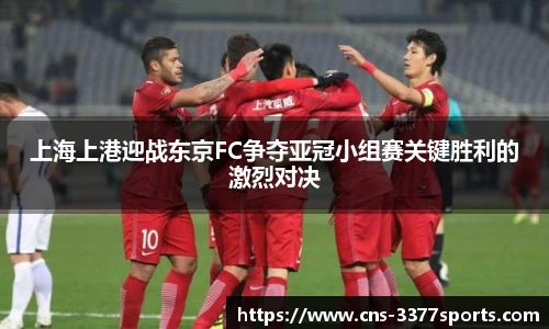 上海上港迎战东京FC争夺亚冠小组赛关键胜利的激烈对决