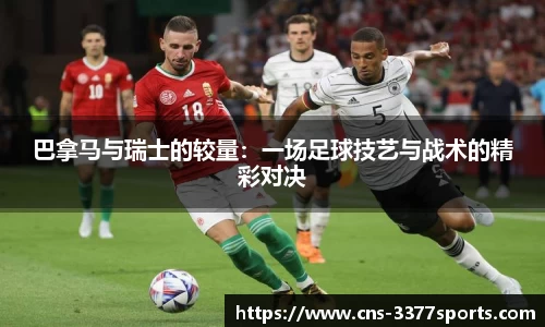 巴拿马与瑞士的较量：一场足球技艺与战术的精彩对决